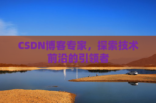 CSDN博客专家,探索技术前沿的引领者